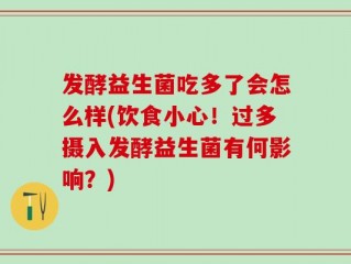 发酵益生菌吃多了会怎么样(饮食小心！过多摄入发酵益生菌有何影响？)