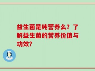 益生菌是纯营养么？了解益生菌的营养价值与功效？