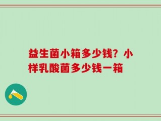 益生菌小箱多少钱？小样乳酸菌多少钱一箱