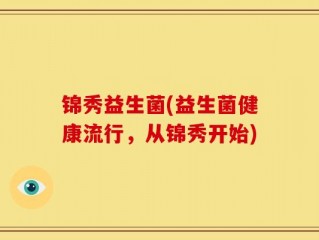 锦秀益生菌(益生菌健康流行，从锦秀开始)