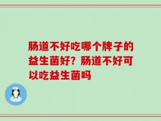 肠道不好吃哪个牌子的益生菌好？肠道不好可以吃益生菌吗