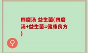 四磨汤 益生菌(四磨汤+益生菌=健康良方)