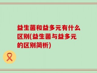 益生菌和益多元有什么区别(益生菌与益多元的区别简析)