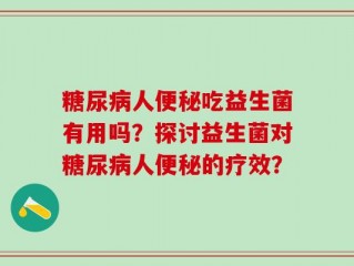 糖尿病人便秘吃益生菌有用吗？探讨益生菌对糖尿病人便秘的疗效？