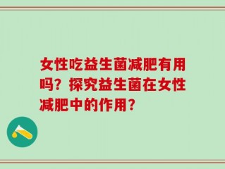 女性吃益生菌减肥有用吗？探究益生菌在女性减肥中的作用？