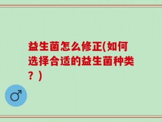 益生菌怎么修正(如何选择合适的益生菌种类？)