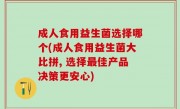 成人食用益生菌选择哪个(成人食用益生菌大比拼, 选择最佳产品决策更安心)