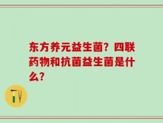 东方养元益生菌？四联药物和抗菌益生菌是什么？
