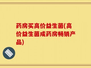 药房买高价益生菌(高价益生菌成药房畅销产品)