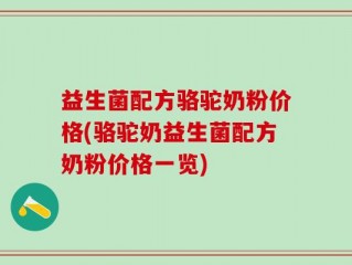 益生菌配方骆驼奶粉价格(骆驼奶益生菌配方奶粉价格一览)