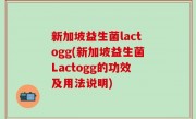 新加坡益生菌lactogg(新加坡益生菌Lactogg的功效及用法说明)