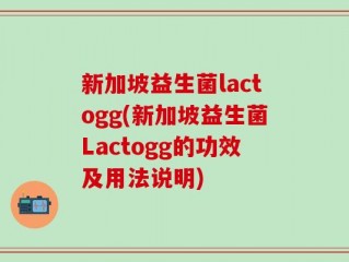 新加坡益生菌lactogg(新加坡益生菌Lactogg的功效及用法说明)