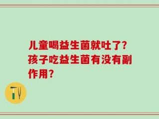 儿童喝益生菌就吐了？孩子吃益生菌有没有副作用？