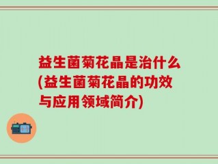 益生菌菊花晶是治什么(益生菌菊花晶的功效与应用领域简介)