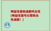 喝益生菌助减肥吗女性(喝益生菌可以帮助女性减肥！)