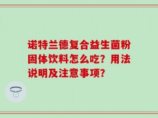 诺特兰德复合益生菌粉固体饮料怎么吃？用法说明及注意事项？