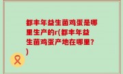 都丰年益生菌鸡蛋是哪里生产的r(都丰年益生菌鸡蛋产地在哪里？)
