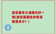 益生菌多少温度吃好一些(益生菌最佳食用温度是多少？)