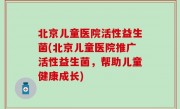 北京儿童医院活性益生菌(北京儿童医院推广活性益生菌，帮助儿童健康成长)
