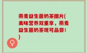 燕麦益生菌奶茶图片(美味营养双重享，燕麦益生菌奶茶现可品尝！)