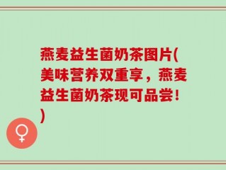 燕麦益生菌奶茶图片(美味营养双重享，燕麦益生菌奶茶现可品尝！)