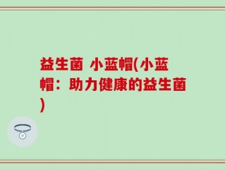 益生菌 小蓝帽(小蓝帽：助力健康的益生菌)