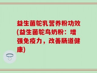 益生菌鸵乳营养粉功效(益生菌鸵鸟奶粉：增强免疫力，改善肠道健康)