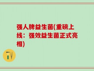 强人牌益生菌(重磅上线：强效益生菌正式亮相)