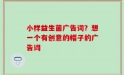 小样益生菌广告词？想一个有创意的帽子的广告词