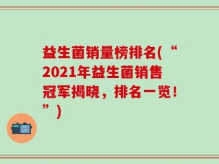 益生菌销量榜排名(“2021年益生菌销售冠军揭晓，排名一览！”)