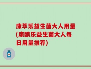 康萃乐益生菌大人用量(康酿乐益生菌大人每日用量推荐)