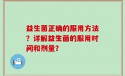 益生菌正确的服用方法？详解益生菌的服用时间和剂量？