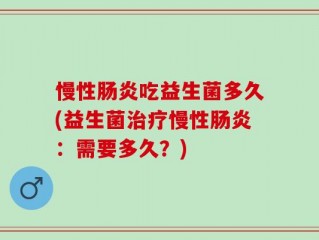 慢性肠炎吃益生菌多久(益生菌治疗慢性肠炎：需要多久？)