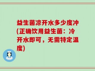 益生菌凉开水多少度冲(正确饮用益生菌：冷开水即可，无需特定温度)