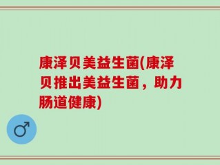 康泽贝美益生菌(康泽贝推出美益生菌，助力肠道健康)