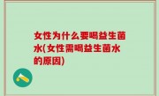 女性为什么要喝益生菌水(女性需喝益生菌水的原因)
