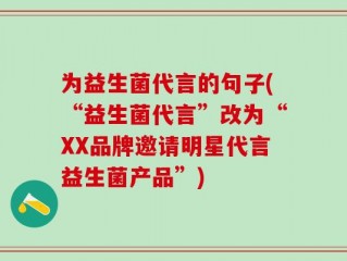 为益生菌代言的句子(“益生菌代言”改为“XX品牌邀请明星代言益生菌产品”)