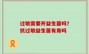 过敏需要开益生菌吗？抗过敏益生菌有用吗