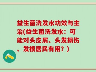 益生菌洗发水功效与主治(益生菌洗发水：可能对头皮屑、头发损伤、发根居民有用？)