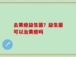 去黄疸益生菌？益生菌可以治黄疸吗