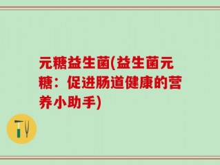 元糖益生菌(益生菌元糖：促进肠道健康的营养小助手)
