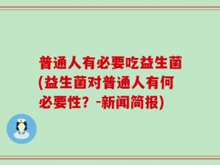 普通人有必要吃益生菌(益生菌对普通人有何必要性？-新闻简报)