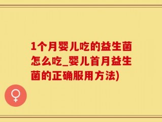 1个月婴儿吃的益生菌怎么吃_婴儿首月益生菌的正确服用方法)