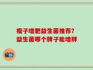 瘦子增肥益生菌推荐？益生菌哪个牌子能增胖