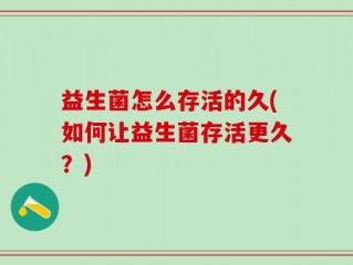 益生菌怎么存活的久(如何让益生菌存活更久？)