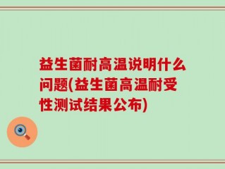 益生菌耐高温说明什么问题(益生菌高温耐受性测试结果公布)