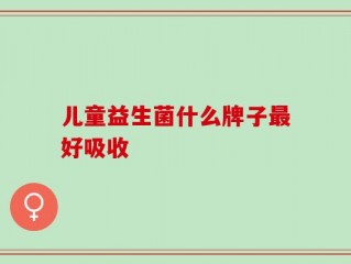 儿童益生菌什么牌子最好吸收