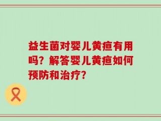 益生菌对婴儿黄疸有用吗？解答婴儿黄疸如何预防和治疗？