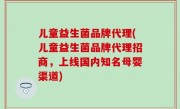 儿童益生菌品牌代理(儿童益生菌品牌代理招商，上线国内知名母婴渠道)