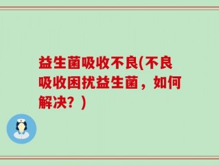 益生菌吸收不良(不良吸收困扰益生菌，如何解决？)